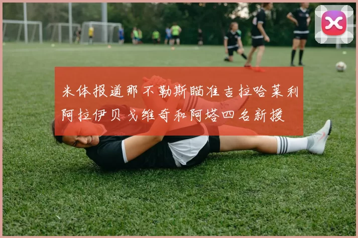 米体报道那不勒斯瞄准吉拉哈莱利阿拉伊贝戈维奇和阿塔四名新援