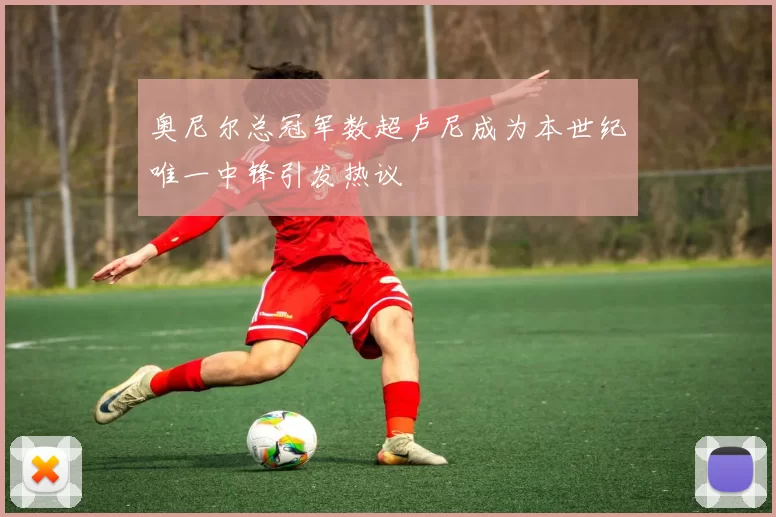 奥尼尔总冠军数超卢尼成为本世纪唯一中锋引发热议