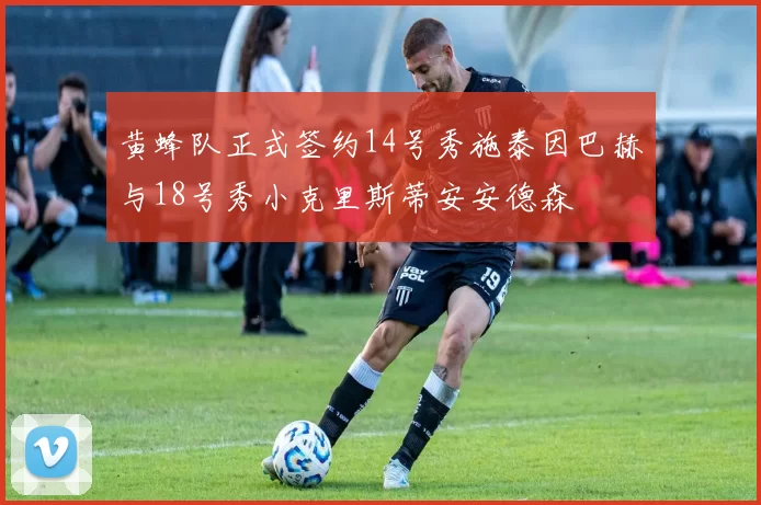 黄蜂队正式签约14号秀施泰因巴赫与18号秀小克里斯蒂安安德森