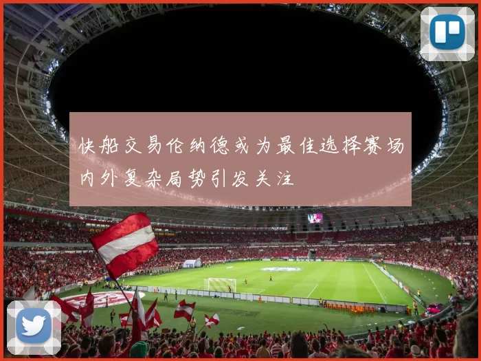 快船交易伦纳德或为最佳选择赛场内外复杂局势引发关注