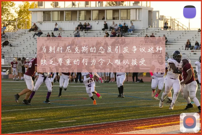 马刺对尼克斯的态度引发争议这种缺乏尊重的行为令人难以接受