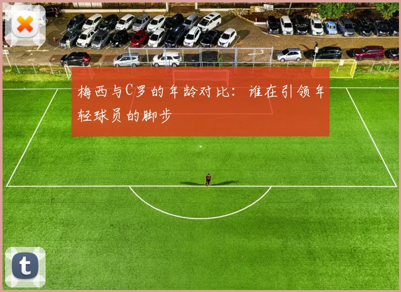 梅西与C罗的年龄对比：谁在引领年轻球员的脚步
