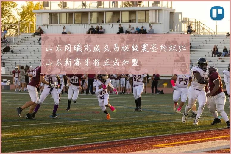 山东同曦完成交易祝铭震签约权归山东新赛季将正式加盟