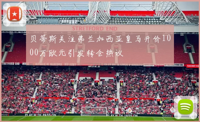 贝蒂斯关注弗兰加西亚皇马开价1000万欧元引发转会热议